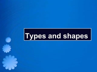 Types and shapes
 
