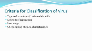 Criteria for Classification of virus
 Type and structure of their nucleic acids
 Methods of replication
 Host range
 Chemical and physical characteristics
 