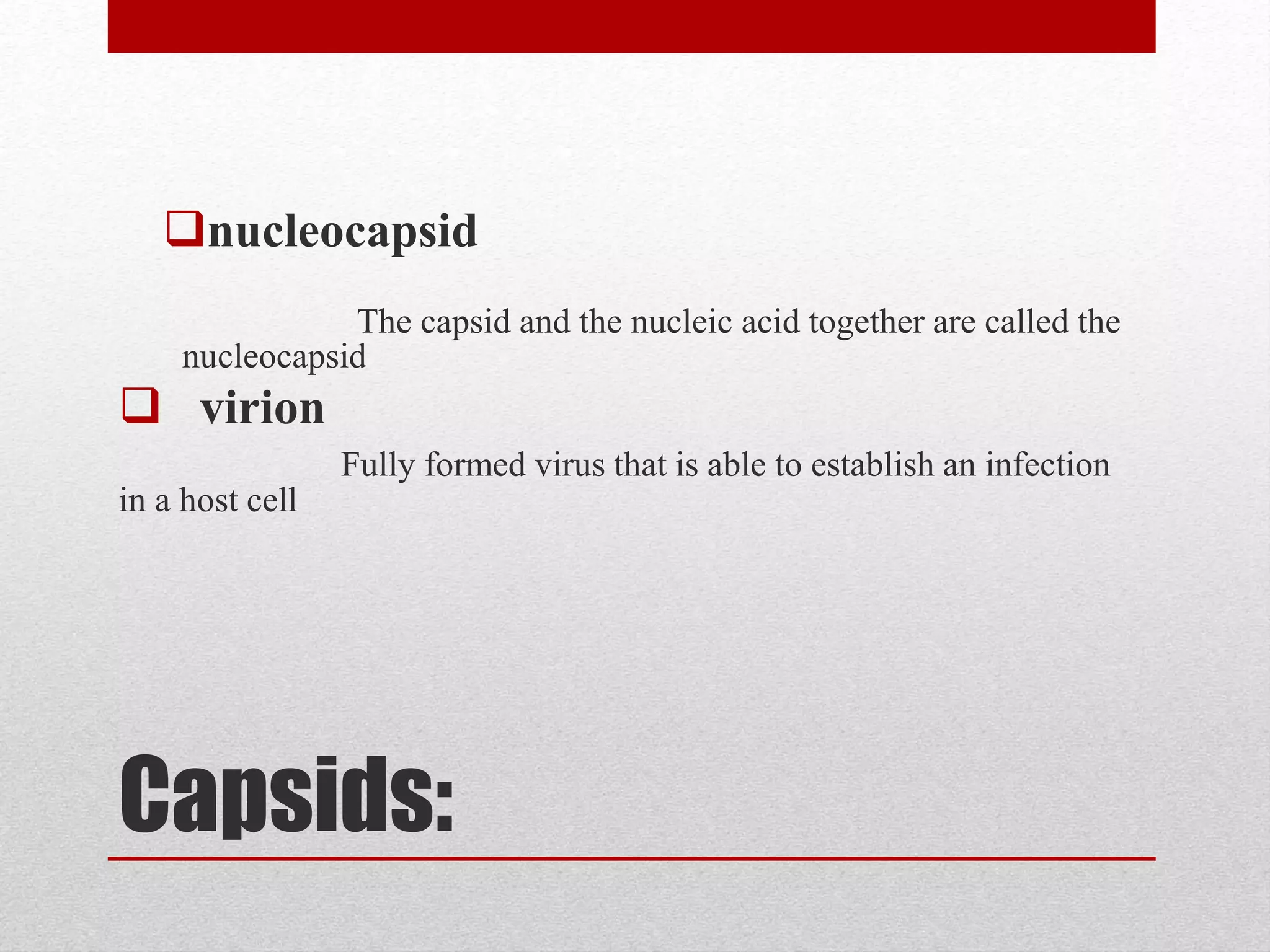 Capsids:
nucleocapsid
The capsid and the nucleic acid together are called the
nucleocapsid
 virion
Fully formed virus that is able to establish an infection
in a host cell
 