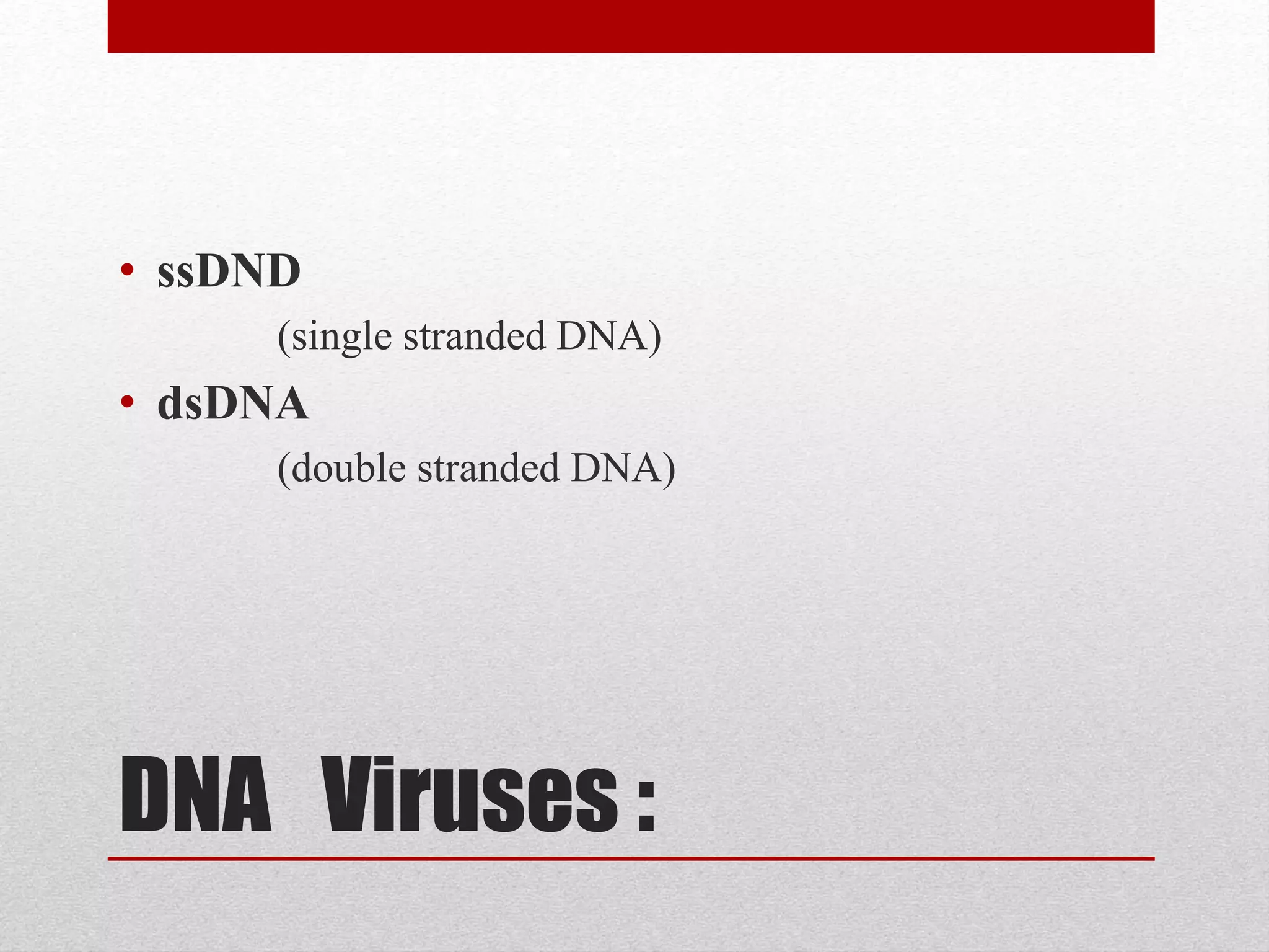 DNA Viruses :
• ssDND
(single stranded DNA)
• dsDNA
(double stranded DNA)
 
