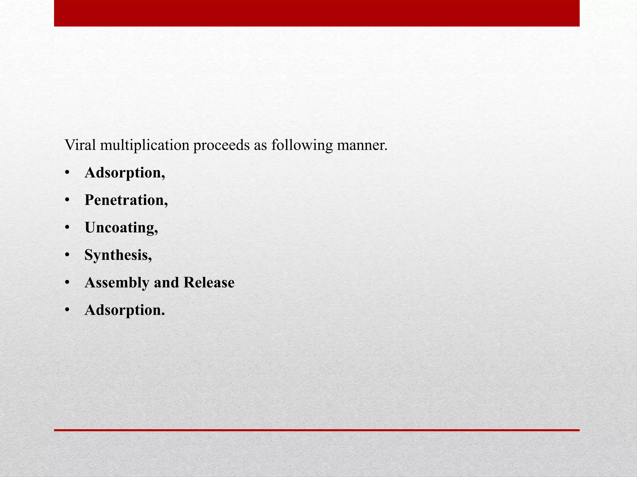 Viral multiplication proceeds as following manner.
• Adsorption,
• Penetration,
• Uncoating,
• Synthesis,
• Assembly and Release
• Adsorption.
 
