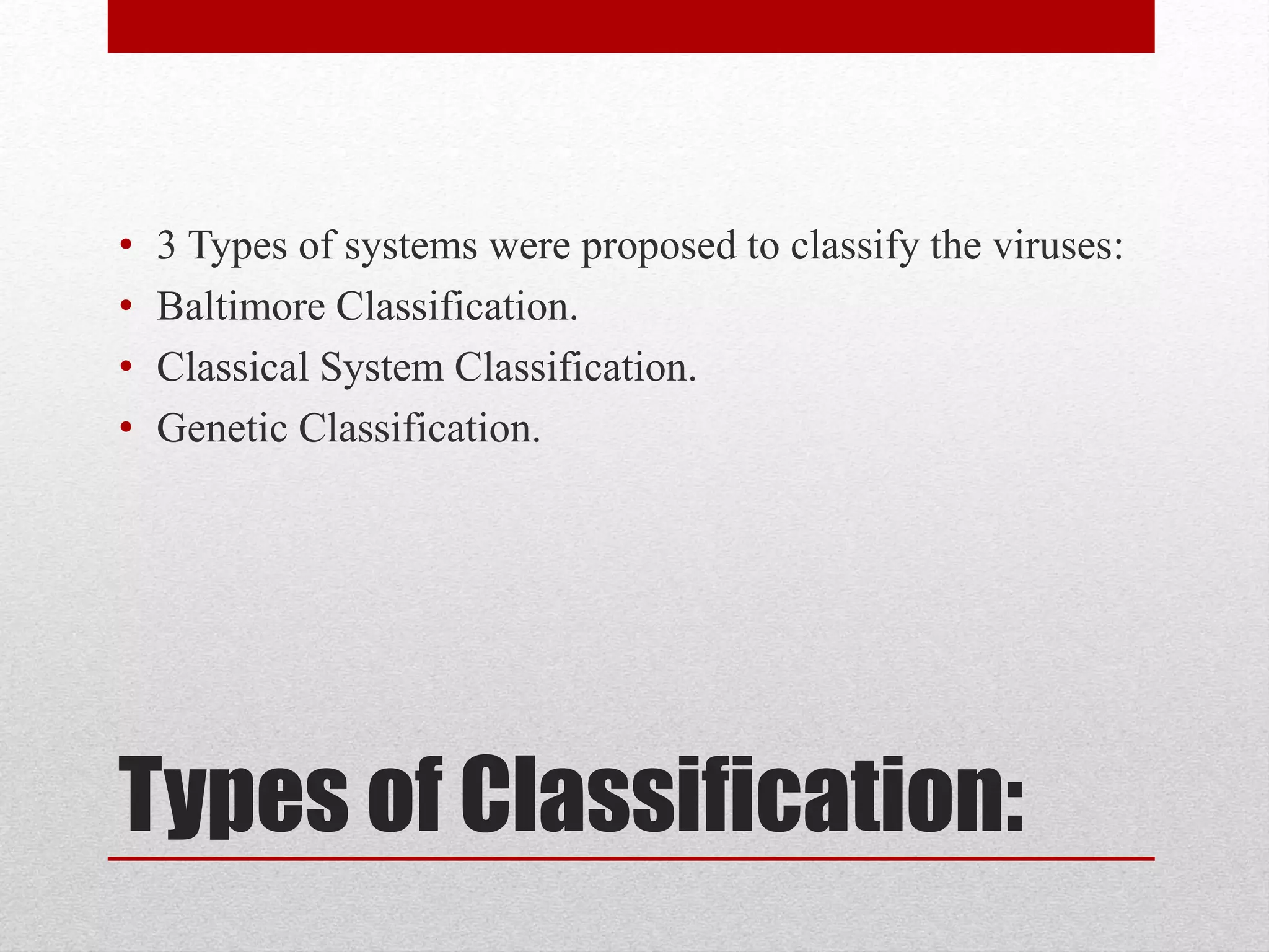 Types of Classification:
• 3 Types of systems were proposed to classify the viruses:
• Baltimore Classification.
• Classical System Classification.
• Genetic Classification.
 