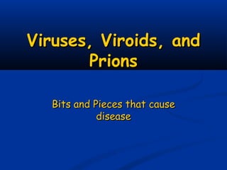 Viruses, Viroids, andViruses, Viroids, and
PrionsPrions
Bits and Pieces that causeBits and Pieces that cause
diseasedisease
 