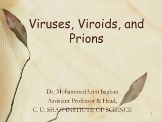 Viruses, Viroids, and
Prions
Dr. MohammedAzim bagban
Assistant Professor & Head,
C. U. SHAH INSTIUTE OF SCIENCE 1
 