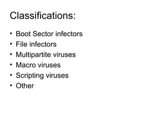 Classifications:
• Boot Sector infectors
• File infectors
• Multipartite viruses
• Macro viruses
• Scripting viruses
• Other
 