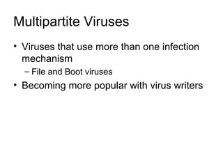 Multipartite Viruses
• Viruses that use more than one infection
mechanism
– File and Boot viruses
• Becoming more popular with virus writers
 