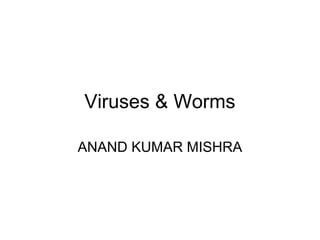 Viruses & Worms
ANAND KUMAR MISHRA
 