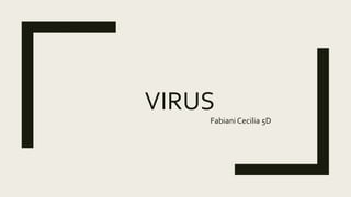VIRUS
Fabiani Cecilia 5D
 