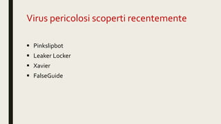 Virus pericolosi scoperti recentemente
 Pinkslipbot
 Leaker Locker
 Xavier
 FalseGuide
 