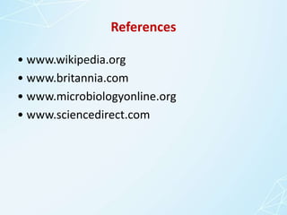 References
• www.wikipedia.org
• www.britannia.com
• www.microbiologyonline.org
• www.sciencedirect.com
 