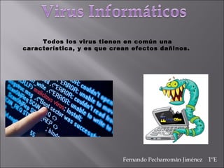 Fernando Pecharromán Jiménez 1ºE
Todos los virus tienen en común una
característica, y es que crean efectos dañinos.
 