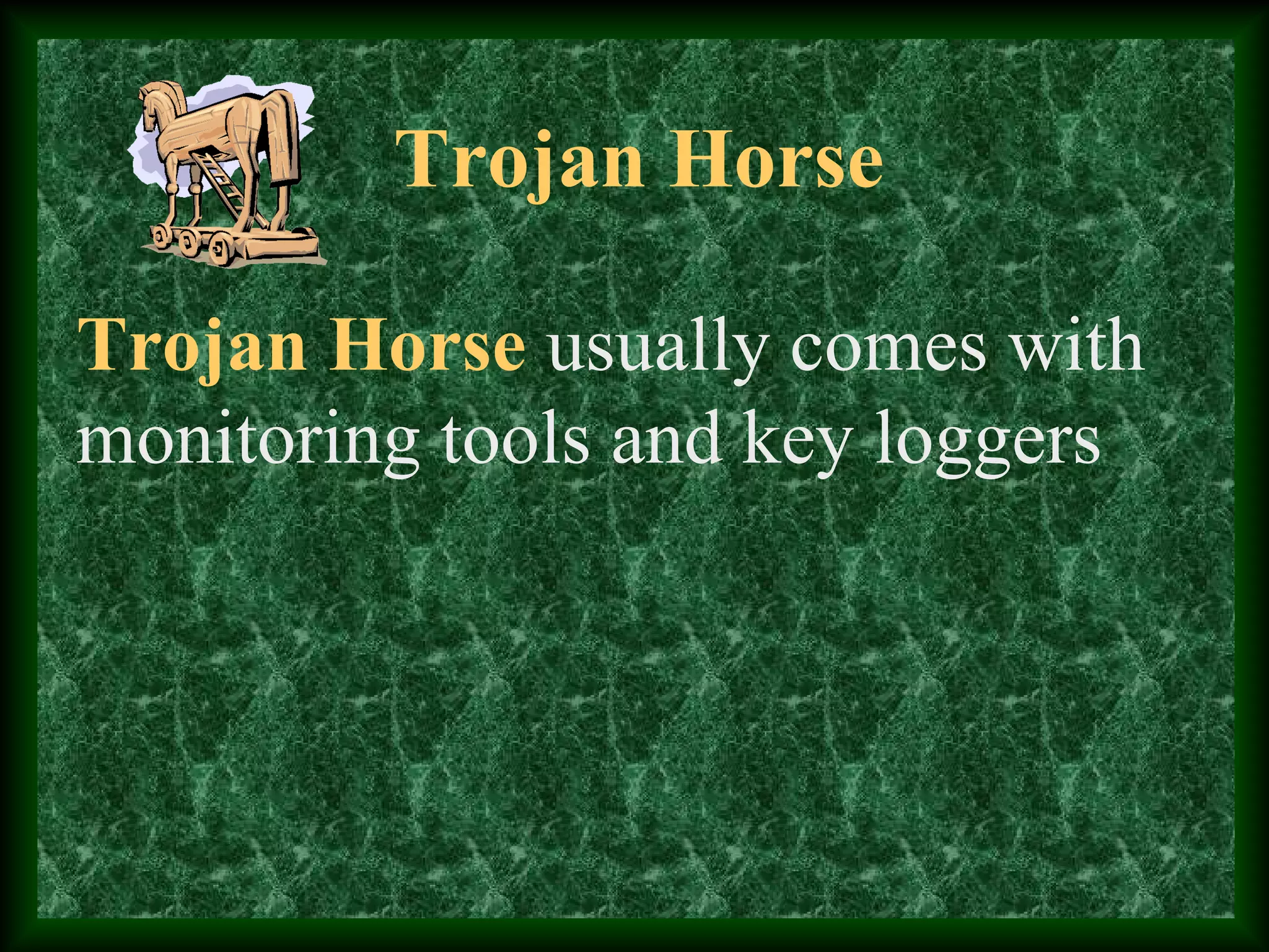 Trojan Horse
Trojan Horse usually comes with
monitoring tools and key loggers
 