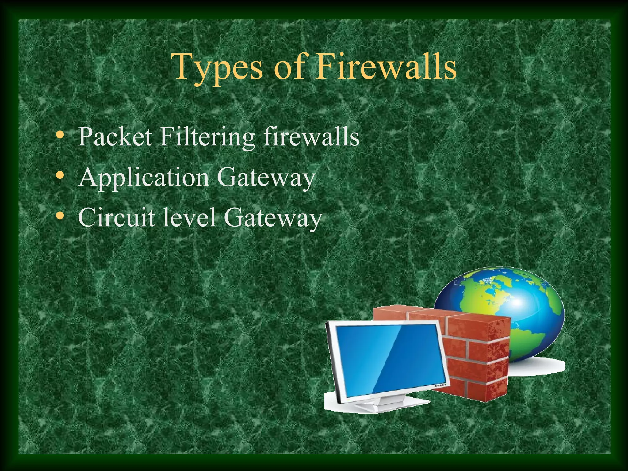 Types of Firewalls
• Packet Filtering firewalls
• Application Gateway
• Circuit level Gateway
 