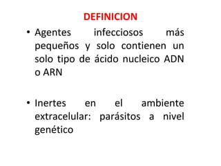 DEFINICION
• Agentes infecciosos más
pequeños y solo contienen un
solo tipo de ácido nucleico ADN
o ARN
• Inertes en el ambiente
extracelular: parásitos a nivel
genético
 