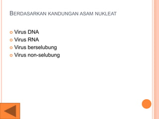 BERDASARKAN KANDUNGAN ASAM NUKLEAT
 Virus DNA
 Virus RNA
 Virus berselubung
 Virus non-selubung
 