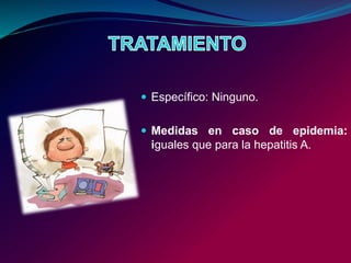  Específico: Ninguno.
 Medidas en caso de epidemia:
iguales que para la hepatitis A.
 