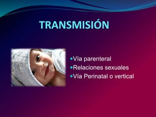 TRANSMISIÓN
Vía parenteral
Relaciones sexuales
Vía Perinatal o vertical
 