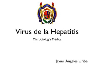 Virus de la Hepatitis
     Microbiología Médica




                     Javier Angeles Uribe
 