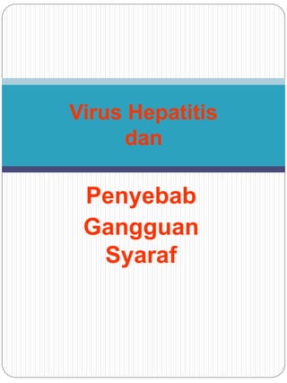 Penyebab
Gangguan
Syaraf
Virus Hepatitis
dan
 