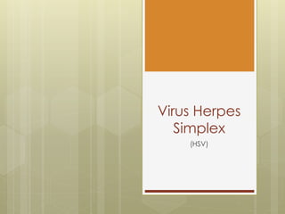 Virus Herpes
Simplex
(HSV)
 