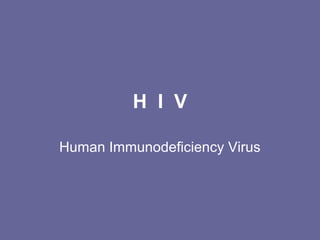 H I V
Human Immunodeficiency Virus
 