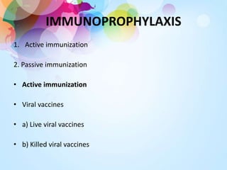 IMMUNOPROPHYLAXIS
1. Active immunization
2. Passive immunization
• Active immunization
• Viral vaccines
• a) Live viral vaccines
• b) Killed viral vaccines
 