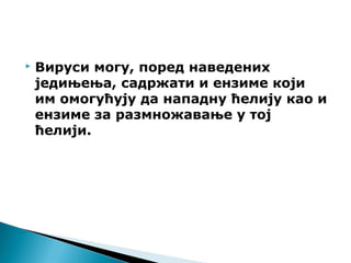  Вируси могу, поред наведених
једињења, садржати и ензиме који
им омогућују да нападну ћелију као и
ензиме за размножавање у тој
ћелији.
 