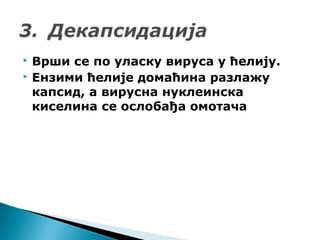  Врши се по уласку вируса у ћелију.
 Ензими ћелије домаћина разлажу
капсид, а вирусна нуклеинска
киселина се ослобађа омотача
 