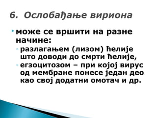 може се вршити на разне
начине:
◦ разлагањем (лизом) ћелије
што доводи до смрти ћелије,
◦ егзоцитозом – при којој вирус
од мембране понесе један део
као свој додатни омотач и др.
 