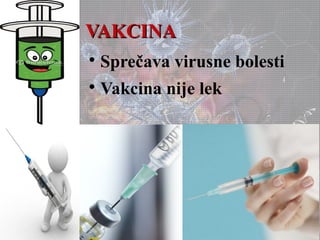 VAKCINAVAKCINA

Sprečava virusne bolesti

Vakcina nije lek
 