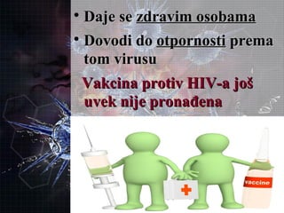 
Daje seDaje se zdravim osobamazdravim osobama

Dovodi doDovodi do otpornostiotpornosti premaprema
tom virusutom virusu
Vakcina protiv HIV-a jošVakcina protiv HIV-a još
uvek nije pronađenauvek nije pronađena
 