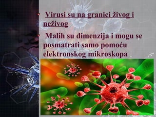 Virusi su na granici živog i
neživog
Malih su dimenzija i mogu se
posmatrati samo pomoću
elektronskog mikroskopa
 