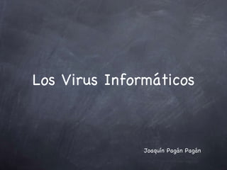 Los Virus Informáticos



               Joaquín Pagán Pagán
 