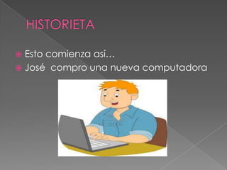  Esto comienza así…
 José compro una nueva computadora
 