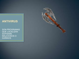 SON PROGRAMAS
QUE LOCALIZAN
SOFWARE
MALICIOSOS O
DAÑINOS
 