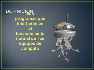 Son
programas que
 interfieren en
        el
funcionmiento
normal de los
  equipos de
   computo
 