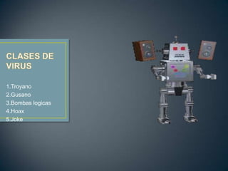 1.Troyano
2.Gusano
3.Bombas logicas
4.Hoax
5.Joke
 