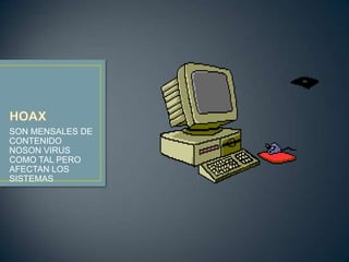 SON MENSALES DE
CONTENIDO
NOSON VIRUS
COMO TAL PERO
AFECTAN LOS
SISTEMAS
 