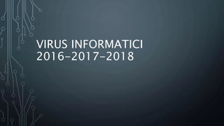 VIRUS INFORMATICI
2016-2017-2018
 