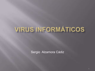 VIRUS INFORMÁTICOS 1 Sergio  Alzamora Cádiz 