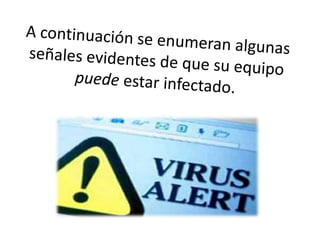 A continuación se enumeran algunas señales evidentes de que su equipo puede estar infectado.