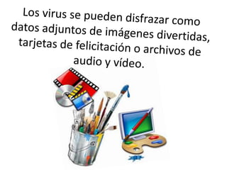 Los virus se pueden disfrazar como datos adjuntos de imágenes divertidas, tarjetas de felicitación o archivos de audio y vídeo.