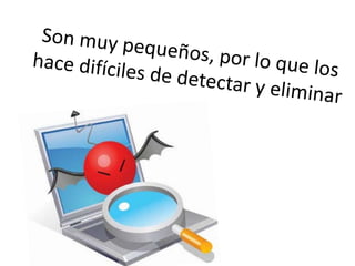 Son muy pequeños, por lo que los hace difíciles de detectar y eliminar
