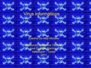 Virus informáticos Zuleima De Alba Morales Institución Educativa Técnico José Eugenio Martínez Valledupar – Cesar 2011 