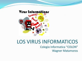 LOS VIRUS INFORMATICOS
        Colegio Informatica “COLON”
                  Wagner Matamoros
 