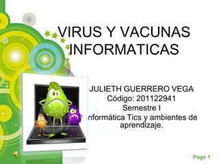 VIRUS Y VACUNAS
 INFORMATICAS

    JULIETH GUERRERO VEGA
         Código: 201122941
              Semestre I
   Informática Tics y ambientes de
             aprendizaje.


                                Page 1
 