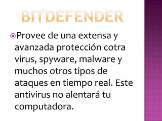Provee de una extensa y
 avanzada protección cotra
 virus, spyware, malware y
 muchos otros tipos de
 ataques en tiempo real. Este
 antivirus no alentará tu
 computadora.
 