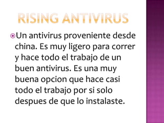 Un antivirus proveniente desde
 china. Es muy ligero para correr
 y hace todo el trabajo de un
 buen antivirus. Es una muy
 buena opcion que hace casi
 todo el trabajo por si solo
 despues de que lo instalaste.
 
