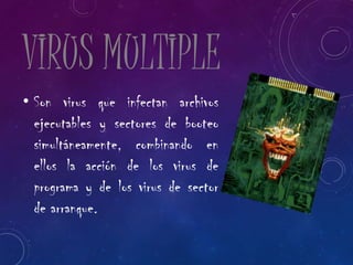 VIRUS MULTIPLE
• Son virus que infectan archivos
ejecutables y sectores de booteo
simultáneamente, combinando en
ellos la acción de los virus de
programa y de los virus de sector
de arranque.
 
