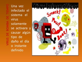 Una vez
infectado el
sistema el
virus
solamente
se activara y
causar algún
tipo de
daño el día
o instante
definido
 